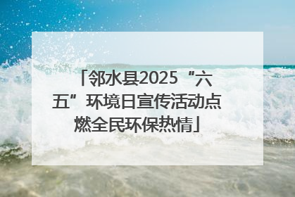邻水县2025“六五”环境日宣传活动点燃全民环保热情