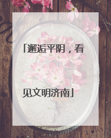 邂逅平阴，看见文明济南