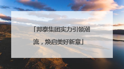 邦泰集团实力引领潮流，焕启美好新章