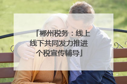 郴州税务：线上线下共同发力推进个税宣传辅导