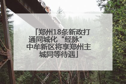 郑州18条新政打通同城化“经脉” 中牟新区将享郑州主城同等待遇