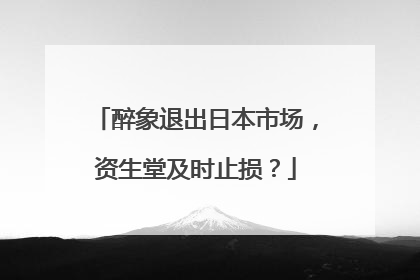 醉象退出日本市场，资生堂及时止损？