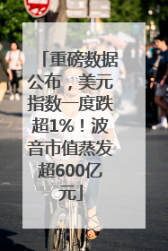 重磅数据公布，美元指数一度跌超1%！波音市值蒸发超600亿元