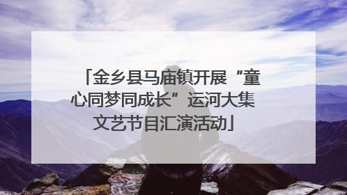 金乡县马庙镇开展“童心同梦同成长”运河大集文艺节目汇演活动