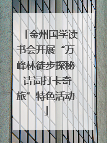 金州国学读书会开展“万峰林徒步探秘 诗词打卡奇旅”特色活动