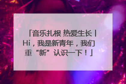 音乐扎根 热爱生长丨Hi，我是新青年，我们重“新”认识一下！