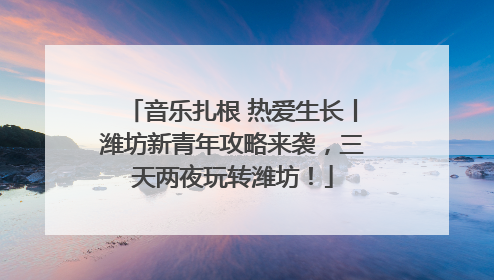 音乐扎根 热爱生长丨潍坊新青年攻略来袭，三天两夜玩转潍坊！