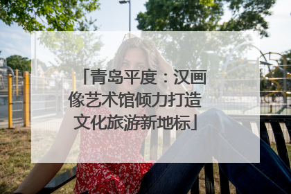 青岛平度：汉画像艺术馆倾力打造文化旅游新地标