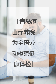 青岛湛山疗养院为全国劳动模范健康体检