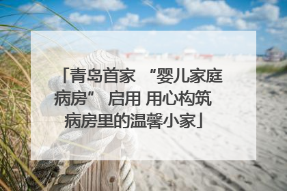 青岛首家 “婴儿家庭病房” 启用 用心构筑病房里的温馨小家