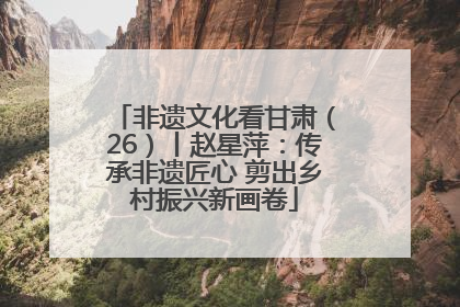 非遗文化看甘肃（26）丨赵星萍：传承非遗匠心 剪出乡村振兴新画卷