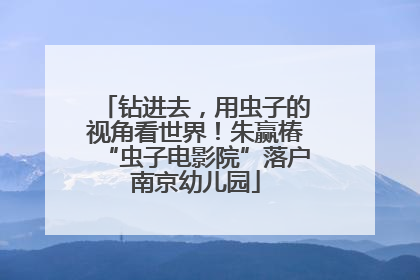 钻进去，用虫子的视角看世界！朱赢椿“虫子电影院”落户南京幼儿园