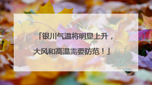 银川气温将明显上升，大风和高温需要防范！