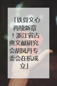 铁骨文心 再续新章！浙江省古典文献研究会胡凤丹专委会在杭成立