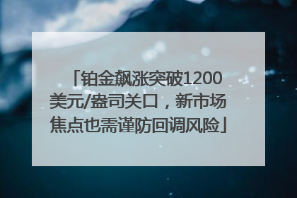 铂金飙涨突破1200美元/盎司关口，新市场焦点也需谨防回调风险