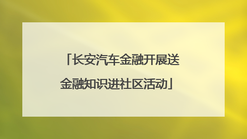 长安汽车金融开展送金融知识进社区活动
