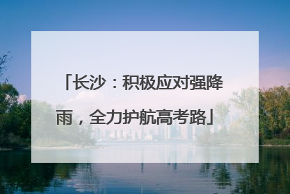 长沙：积极应对强降雨，全力护航高考路