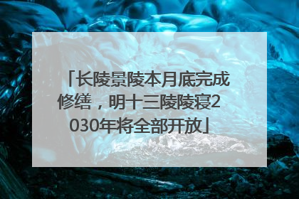 长陵景陵本月底完成修缮，明十三陵陵寝2030年将全部开放