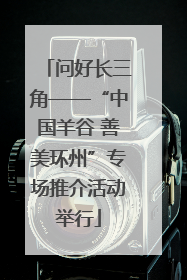 问好长三角——“中国羊谷 善美环州”专场推介活动举行