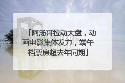 阿汤哥拉动大盘，动画电影集体发力，端午档票房超去年同期