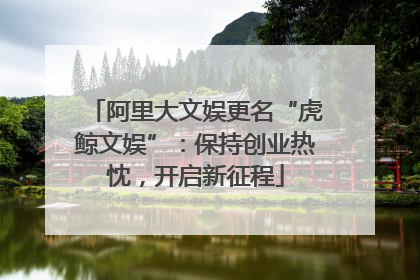 阿里大文娱更名“虎鲸文娱”：保持创业热忱，开启新征程