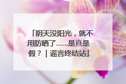 阴天没阳光，就不用防晒了……是真是假？｜谣言终结站