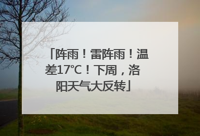 阵雨！雷阵雨！温差17℃！下周，洛阳天气大反转