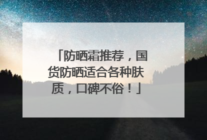 防晒霜推荐，国货防晒适合各种肤质，口碑不俗！