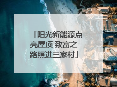 阳光新能源点亮屋顶 致富之路照进三家村