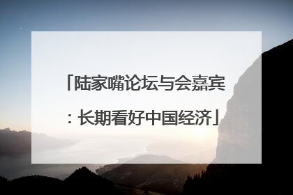 陆家嘴论坛与会嘉宾：长期看好中国经济
