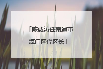 陈威涛任南通市海门区代区长