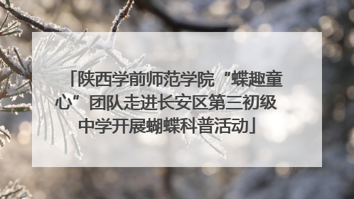 陕西学前师范学院“蝶趣童心”团队走进长安区第三初级中学开展蝴蝶科普活动