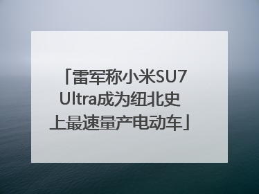 雷军称小米SU7 Ultra成为纽北史上最速量产电动车