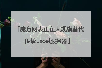 魔方网表正在大规模替代传统Excel服务器