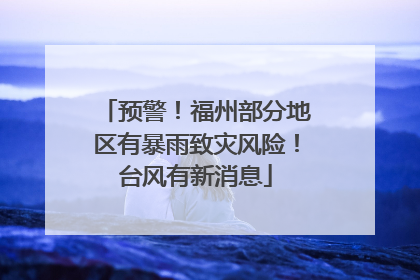 预警！福州部分地区有暴雨致灾风险！台风有新消息