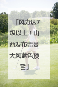 风力达7级以上！山西发布雷暴大风蓝色预警