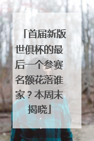首届新版世俱杯的最后一个参赛名额花落谁家？本周末揭晓