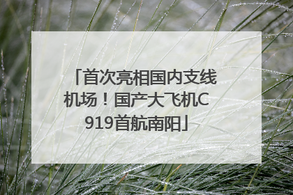 首次亮相国内支线机场！国产大飞机C919首航南阳