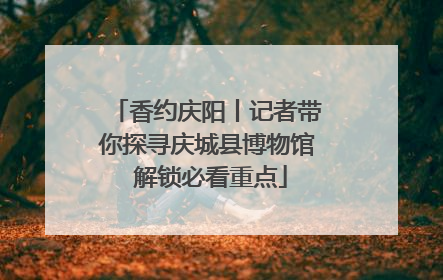 香约庆阳丨记者带你探寻庆城县博物馆 解锁必看重点