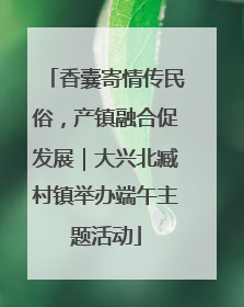 香囊寄情传民俗，产镇融合促发展｜大兴北臧村镇举办端午主题活动