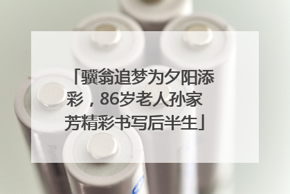 骥翁追梦为夕阳添彩，86岁老人孙家芳精彩书写后半生