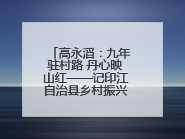 高永滔：九年驻村路 丹心映山红——记印江自治县乡村振兴“续航者”