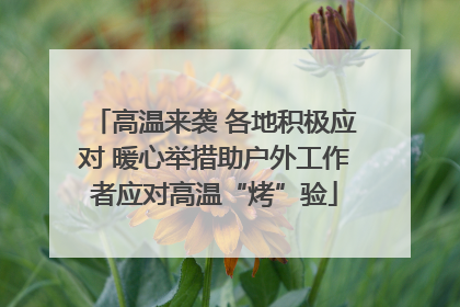 高温来袭 各地积极应对 暖心举措助户外工作者应对高温“烤”验
