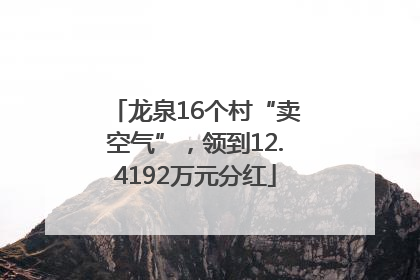 龙泉16个村“卖空气”，领到12.4192万元分红