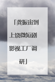 龚振宙到上饶微短剧影视工厂调研