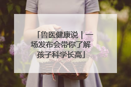 鲁医健康说｜一场发布会带你了解孩子科学长高