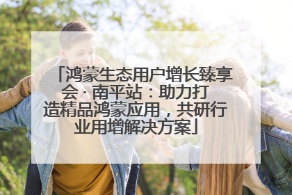 鸿蒙生态用户增长臻享会 · 南平站：助力打造精品鸿蒙应用，共研行业用增解决方案