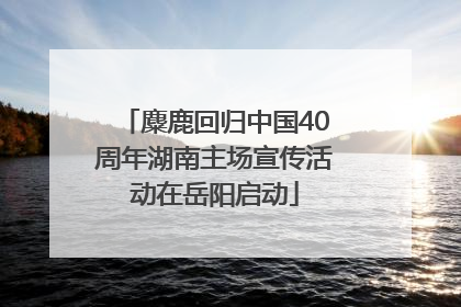 麋鹿回归中国40周年湖南主场宣传活动在岳阳启动