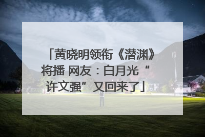 黄晓明领衔《潜渊》将播 网友：白月光“许文强”又回来了