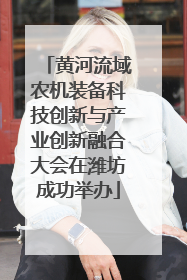 黄河流域农机装备科技创新与产业创新融合大会在潍坊成功举办